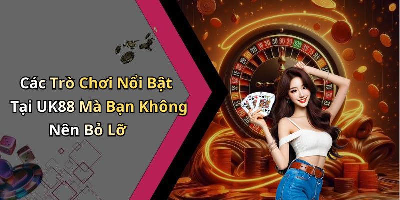 Các Trò Chơi Nổi Bật Tại UK88 Mà Bạn Không Nên Bỏ Lỡ