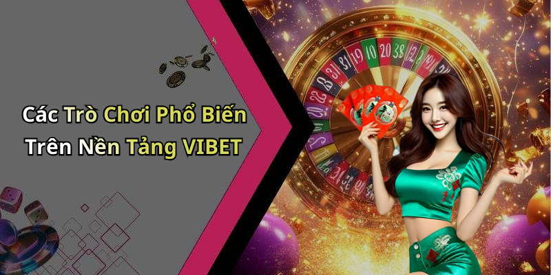 Các Trò Chơi Phổ Biến Trên Nền Tảng VIBET