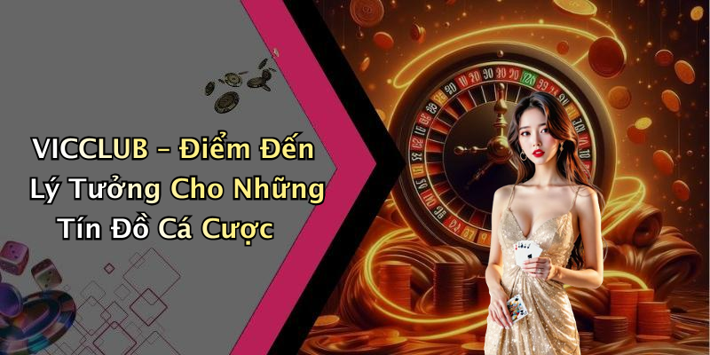 VICCLUB – Điểm Đến Lý Tưởng Cho Những Tín Đồ Cá Cược