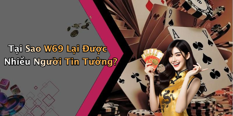 Tại Sao W69 Lại Được Nhiều Người Tin Tưởng?