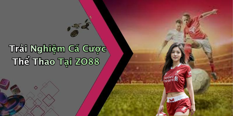 Trải Nghiệm Cá Cược Thể Thao Tại ZO88