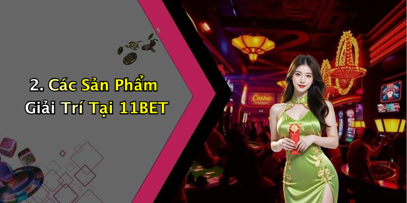 2. Các Sản Phẩm Giải Trí Tại 11BET