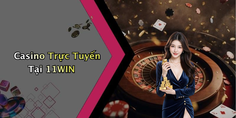 Casino Trực Tuyến Tại 11WIN