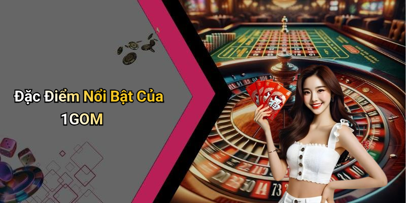 Đặc Điểm Nổi Bật Của 1GOM