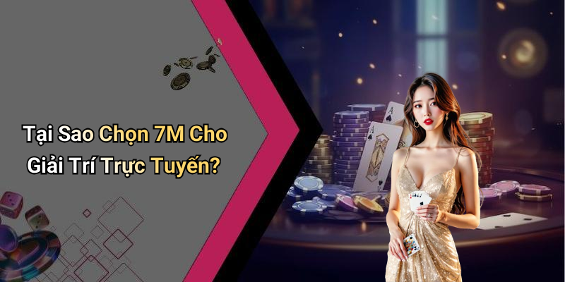 Tại Sao Chọn 7M Cho Giải Trí Trực Tuyến?