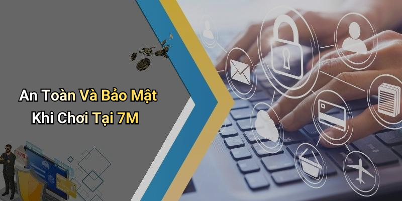 An Toàn Và Bảo Mật Khi Chơi Tại 7M