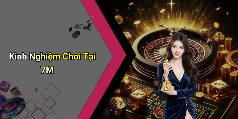 Kinh Nghiệm Chơi Tại 7M