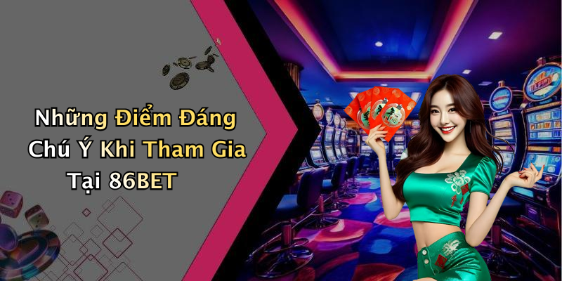 Những Điểm Đáng Chú Ý Khi Tham Gia Tại 86BET