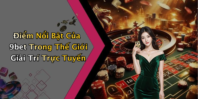 Điểm Nổi Bật Của 9bet Trong Thế Giới Giải Trí Trực Tuyến