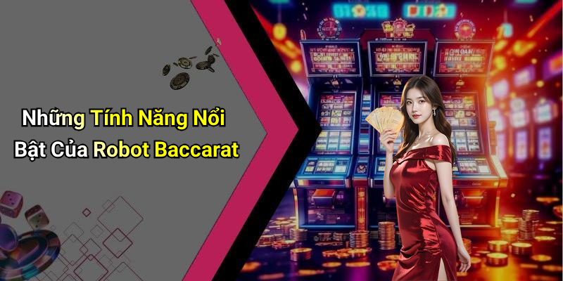 Những Tính Năng Nổi Bật Của Robot Baccarat