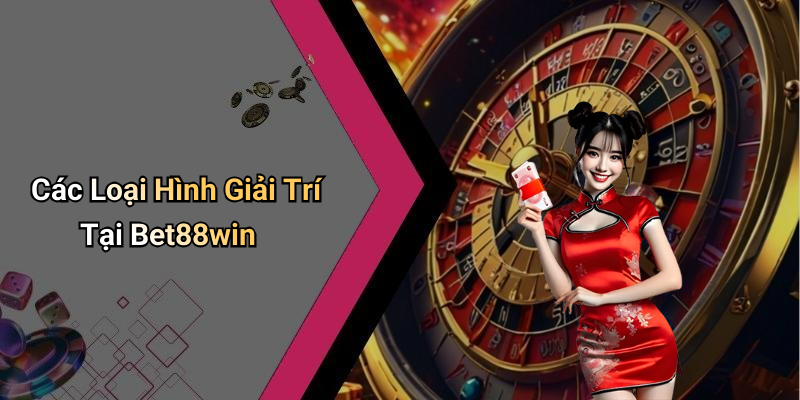 Các Loại Hình Giải Trí Tại Bet88win