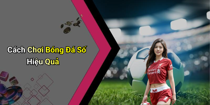 Cách Chơi Bóng Đá Số Hiệu Quả