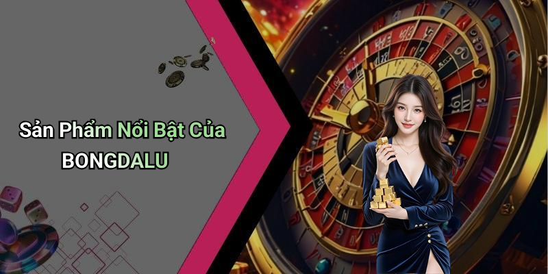 Sản Phẩm Nổi Bật Của BONGDALU