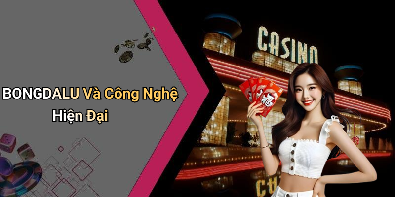 BONGDALU Và Công Nghệ Hiện Đại