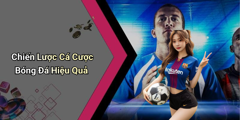 Chiến Lược Cá Cược Bóng Đá Hiệu Quả