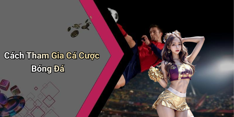Cách Tham Gia Cá Cược Bóng Đá
