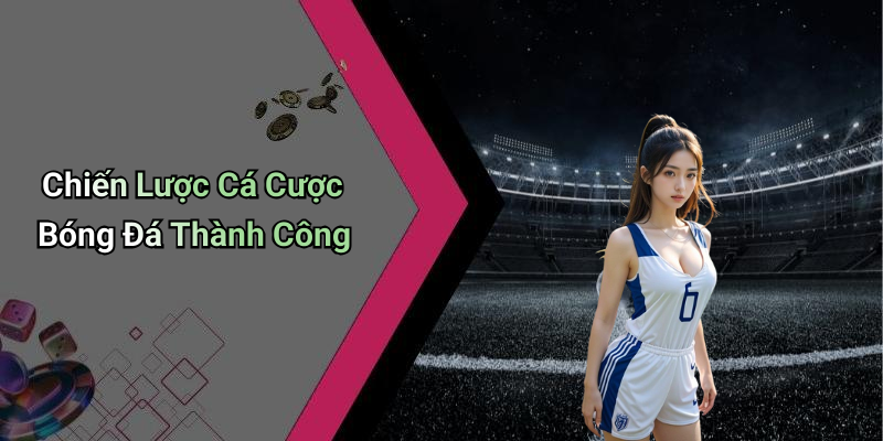 Chiến Lược Cá Cược Bóng Đá Thành Công