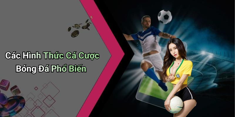 Các Hình Thức Cá Cược Bóng Đá Phổ Biến