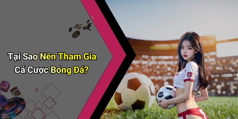 Tại Sao Nên Tham Gia Cá Cược Bóng Đá?