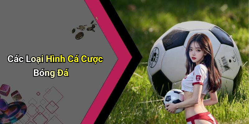 Các Loại Hình Cá Cược Bóng Đá