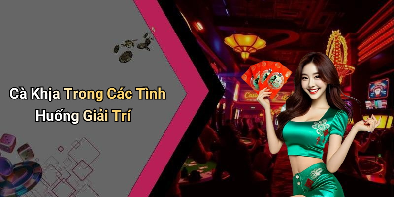 Cà Khịa Trong Các Tình Huống Giải Trí