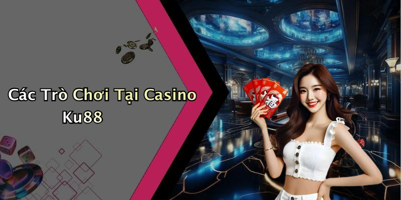 Các Trò Chơi Tại Casino Ku88