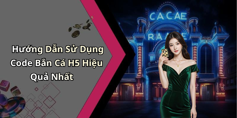 Hướng Dẫn Sử Dụng Code Bắn Cá H5 Hiệu Quả Nhất