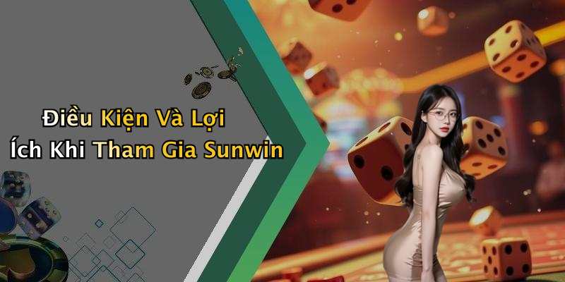Điều Kiện Và Lợi Ích Khi Tham Gia Sunwin
