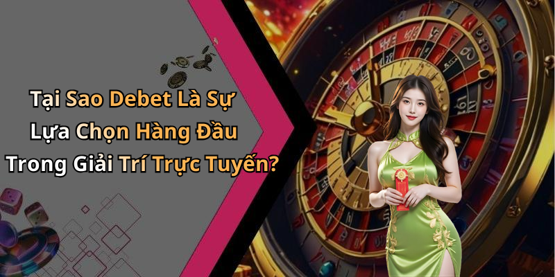 Tại Sao Debet Là Sự Lựa Chọn Hàng Đầu Trong Giải Trí Trực Tuyến?