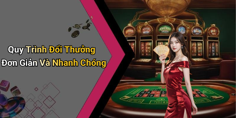 Quy Trình Đổi Thưởng Đơn Giản Và Nhanh Chóng