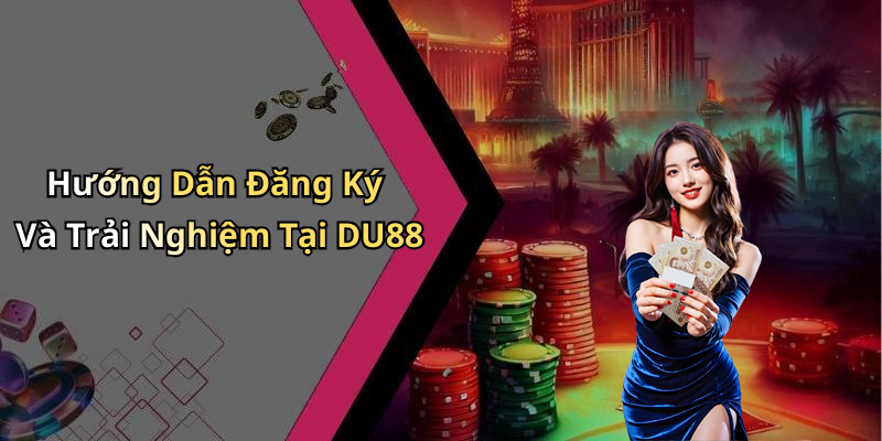 Hướng Dẫn Đăng Ký Và Trải Nghiệm Tại DU88
