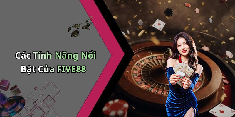 Các Tính Năng Nổi Bật Của FIVE88