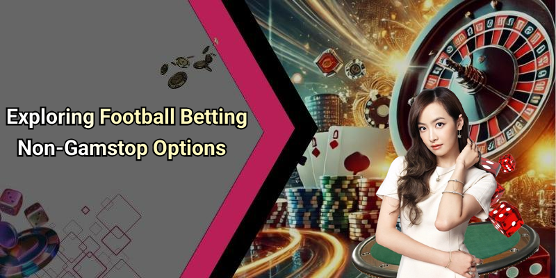 Exploring Football Betting Non-Gamstop Options