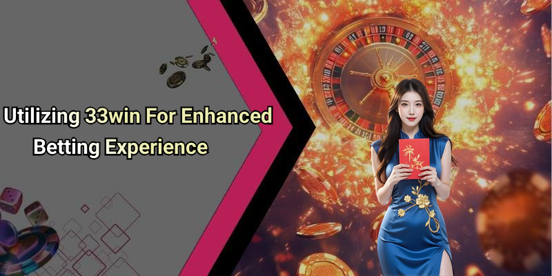 Utilizing 33win For Enhanced Betting Experience