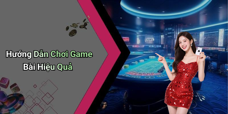 Hướng Dẫn Chơi Game Bài Hiệu Quả