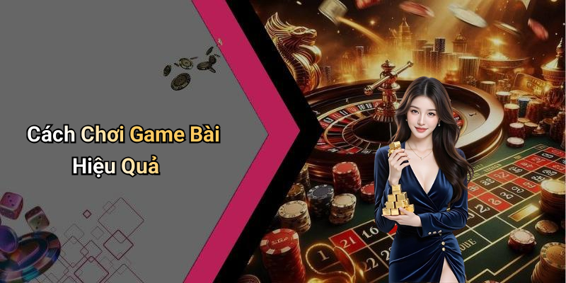 Cách Chơi Game Bài Hiệu Quả