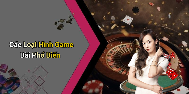 Các Loại Hình Game Bài Phổ Biến