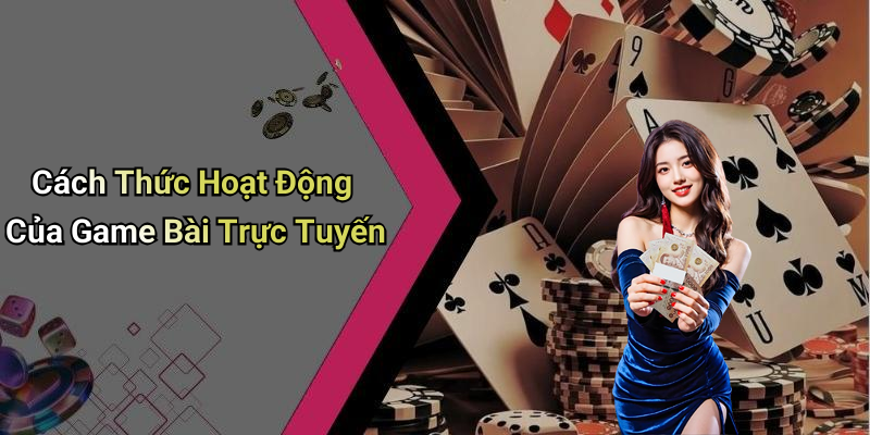 Cách Thức Hoạt Động Của Game Bài Trực Tuyến