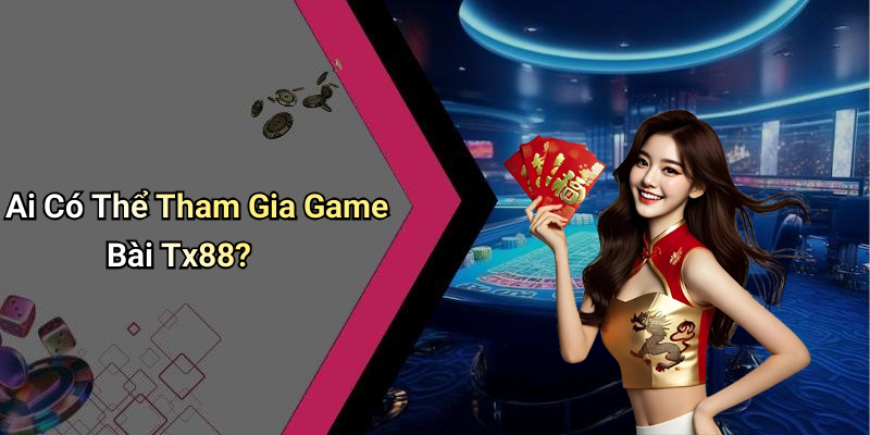 Ai Có Thể Tham Gia Game Bài Tx88?