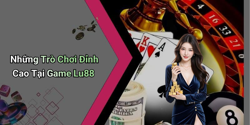 Những Trò Chơi Đỉnh Cao Tại Game Lu88