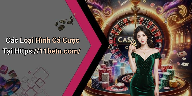Các Loại Hình Cá Cược Tại Https://11betn.com/