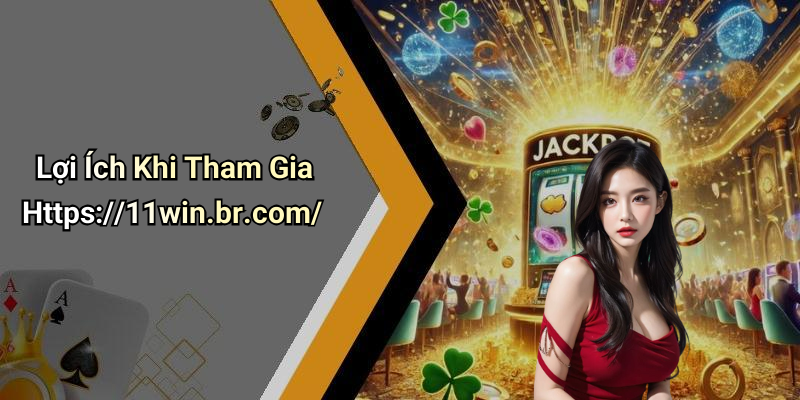 Lợi Ích Khi Tham Gia Https://11win.br.com/