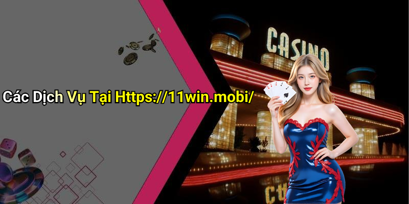 Các Dịch Vụ Tại Https://11win.mobi/