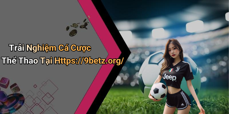 Trải Nghiệm Cá Cược Thể Thao Tại Https://9betz.org/