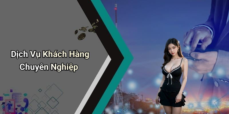 Dịch Vụ Khách Hàng Chuyên Nghiệp