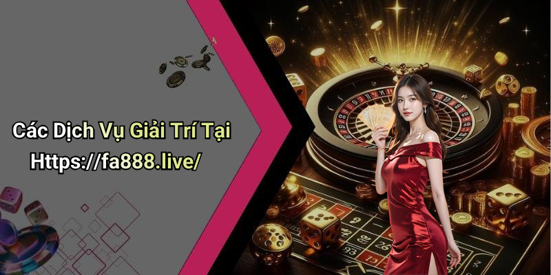 Các Dịch Vụ Giải Trí Tại Https://fa888.live/