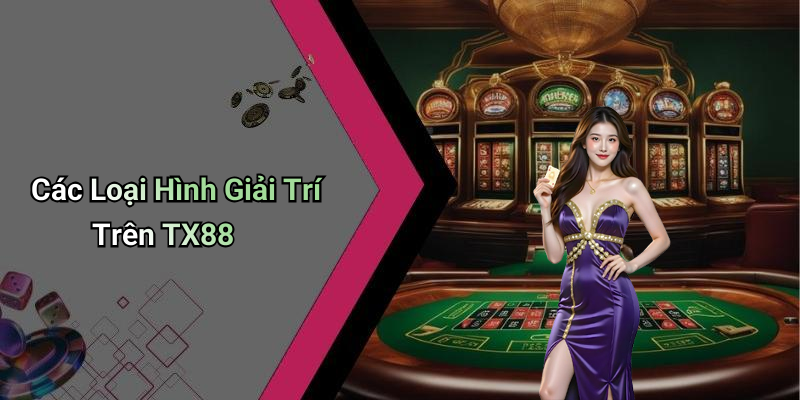 Các Loại Hình Giải Trí Trên TX88