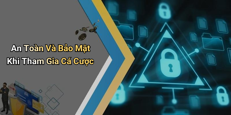An Toàn Và Bảo Mật Khi Tham Gia Cá Cược