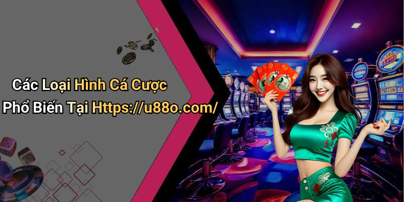 Các Loại Hình Cá Cược Phổ Biến Tại Https://u88o.com/