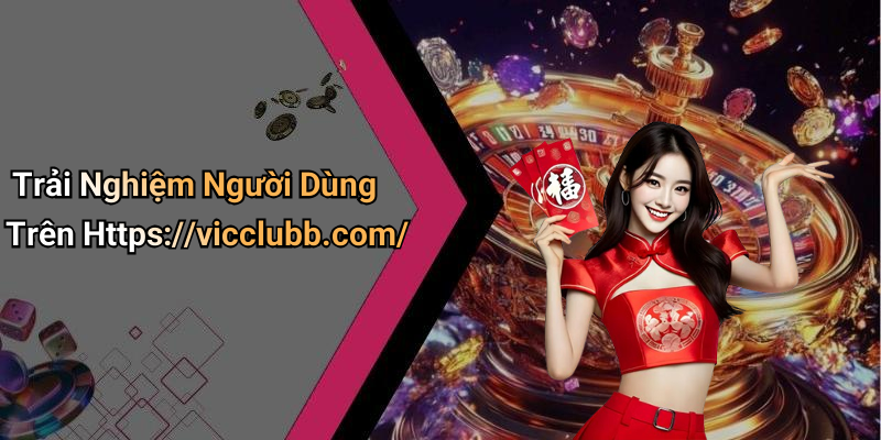 Trải Nghiệm Người Dùng Trên Https://vicclubb.com/